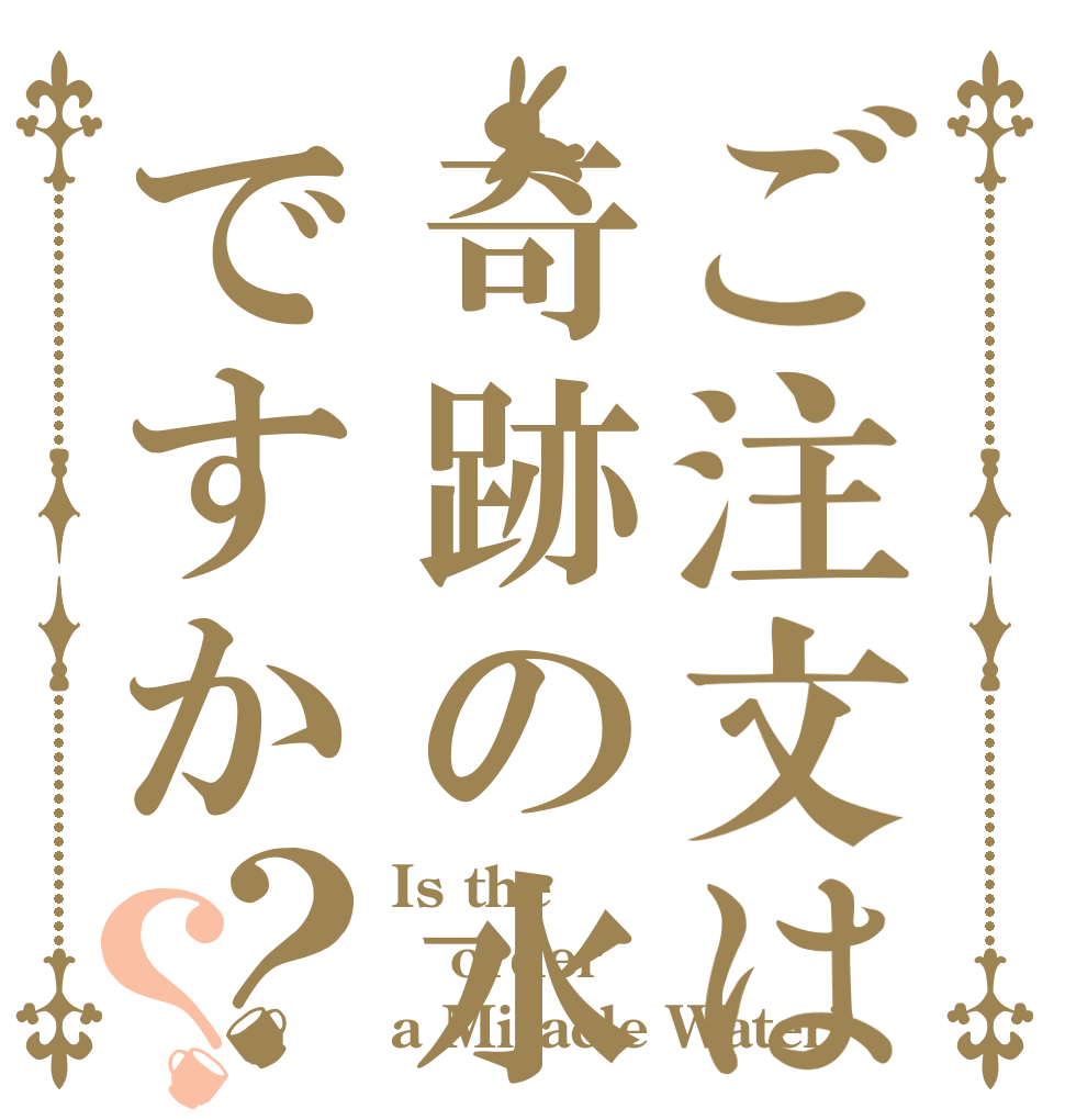 ご注文は奇跡の水ですか？？ Is the order a Miracle Water?