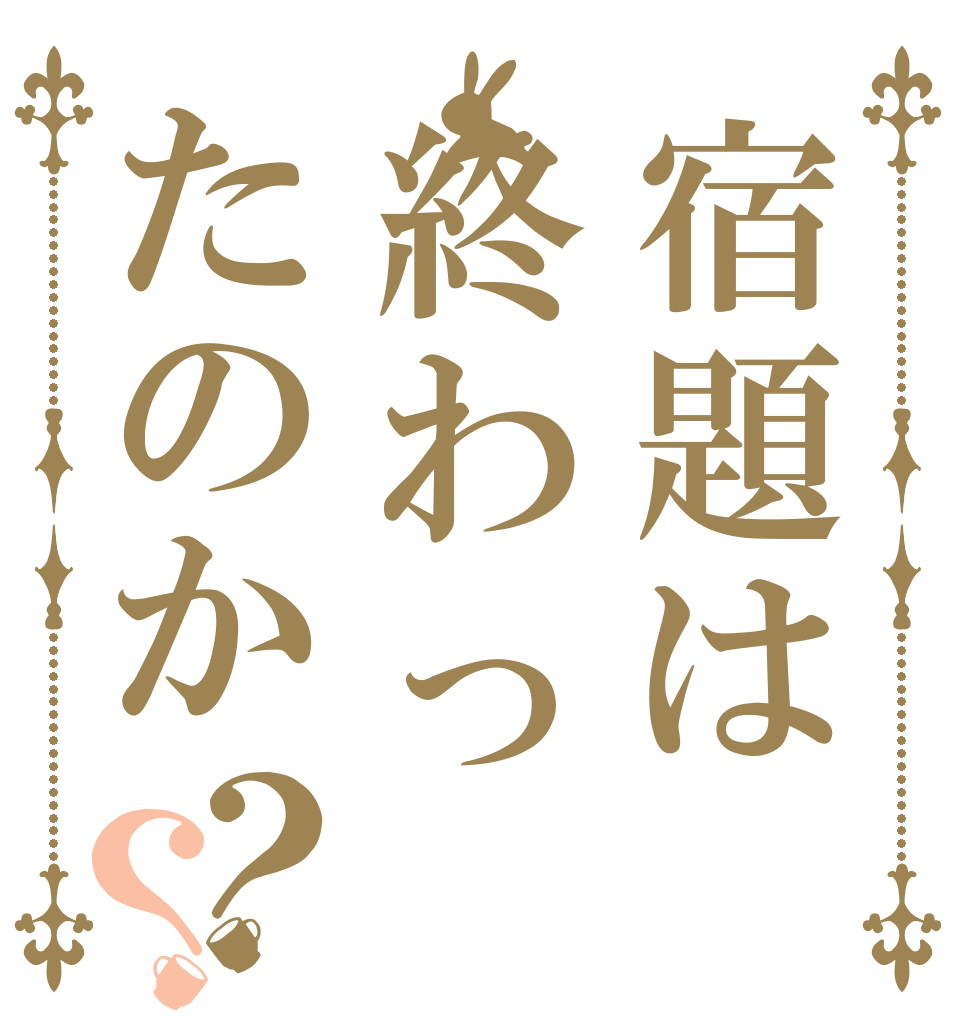 宿題は終わったのか？？   