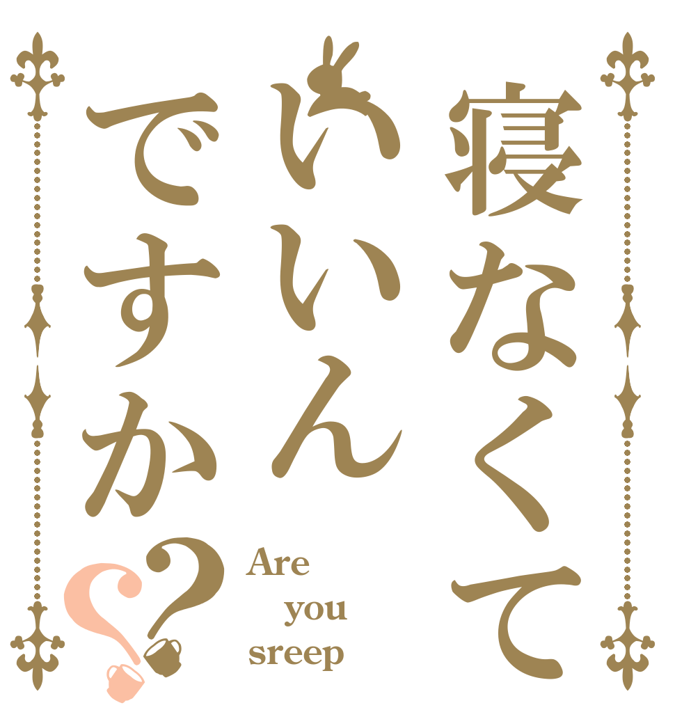 寝なくていいんですか？？ Are you sreep