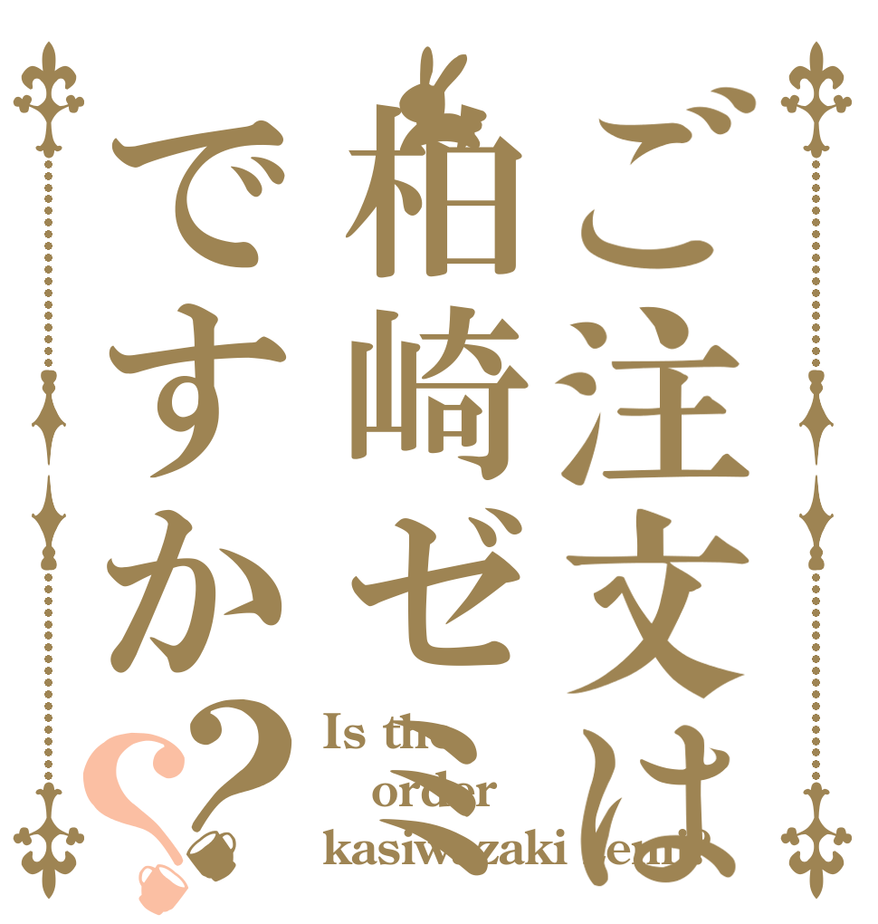 ご注文は柏崎ゼミですか？？ Is the order kasiwazaki zemi?
