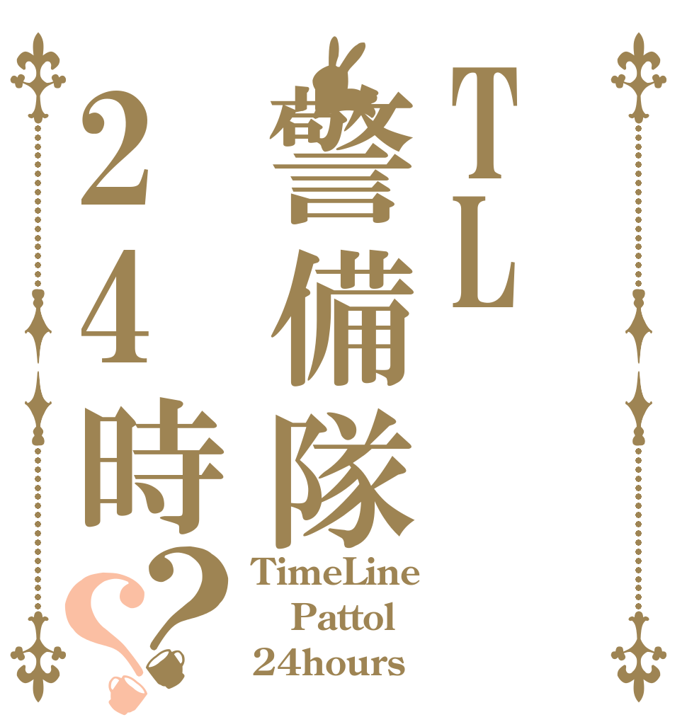 TL警備隊24時？？ TimeLine Pattol 24hours