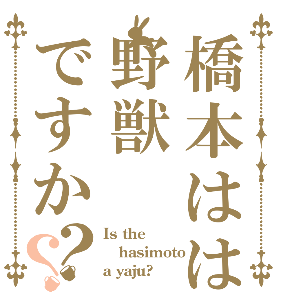 橋本はは野獣ですか？？ Is the hasimoto a yaju?