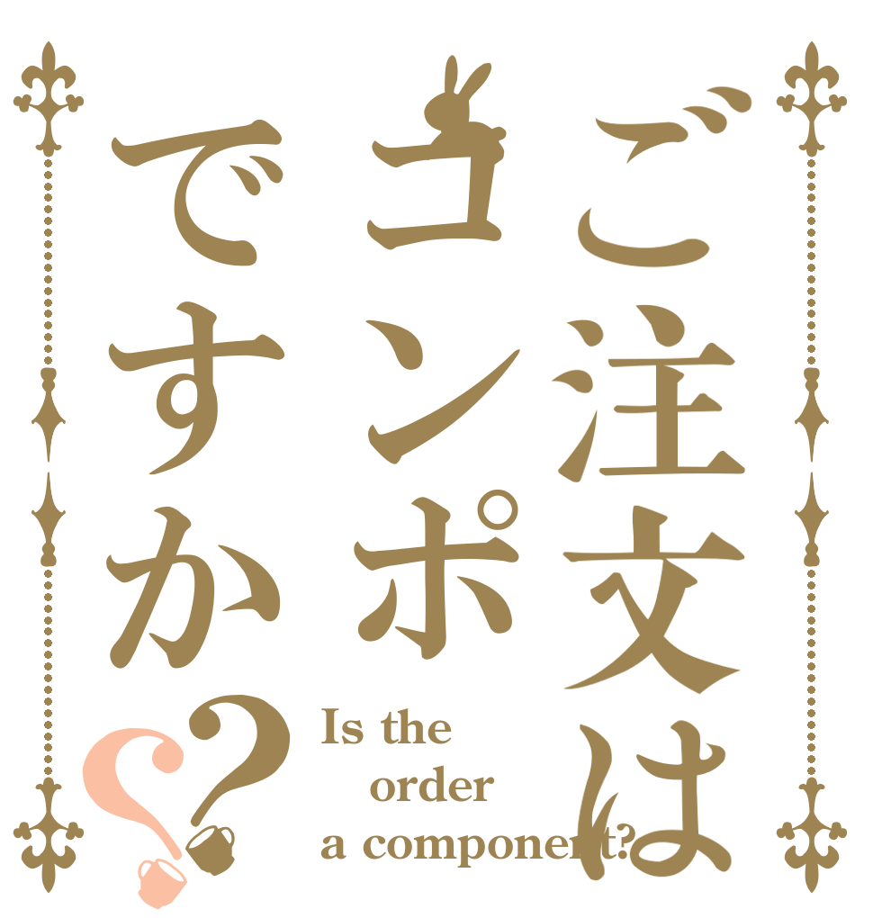 ご注文はコンポですか？？ Is the order a component?