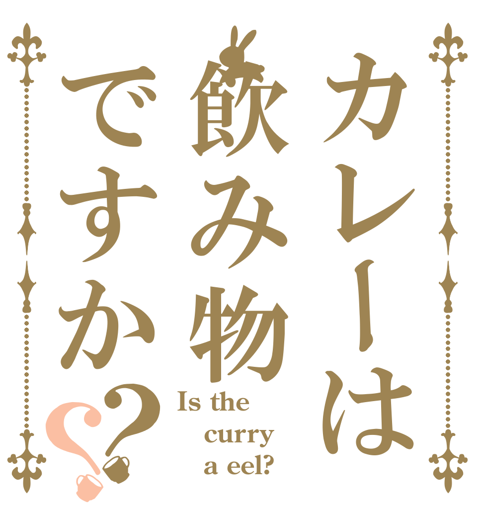 カレーは飲み物ですか？？ Is the curry    a eel?
