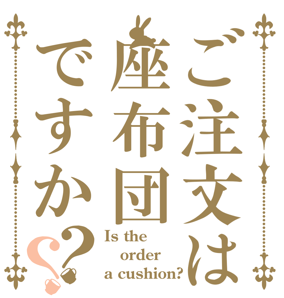 ご注文は座布団ですか？？ Is the order a cushion?