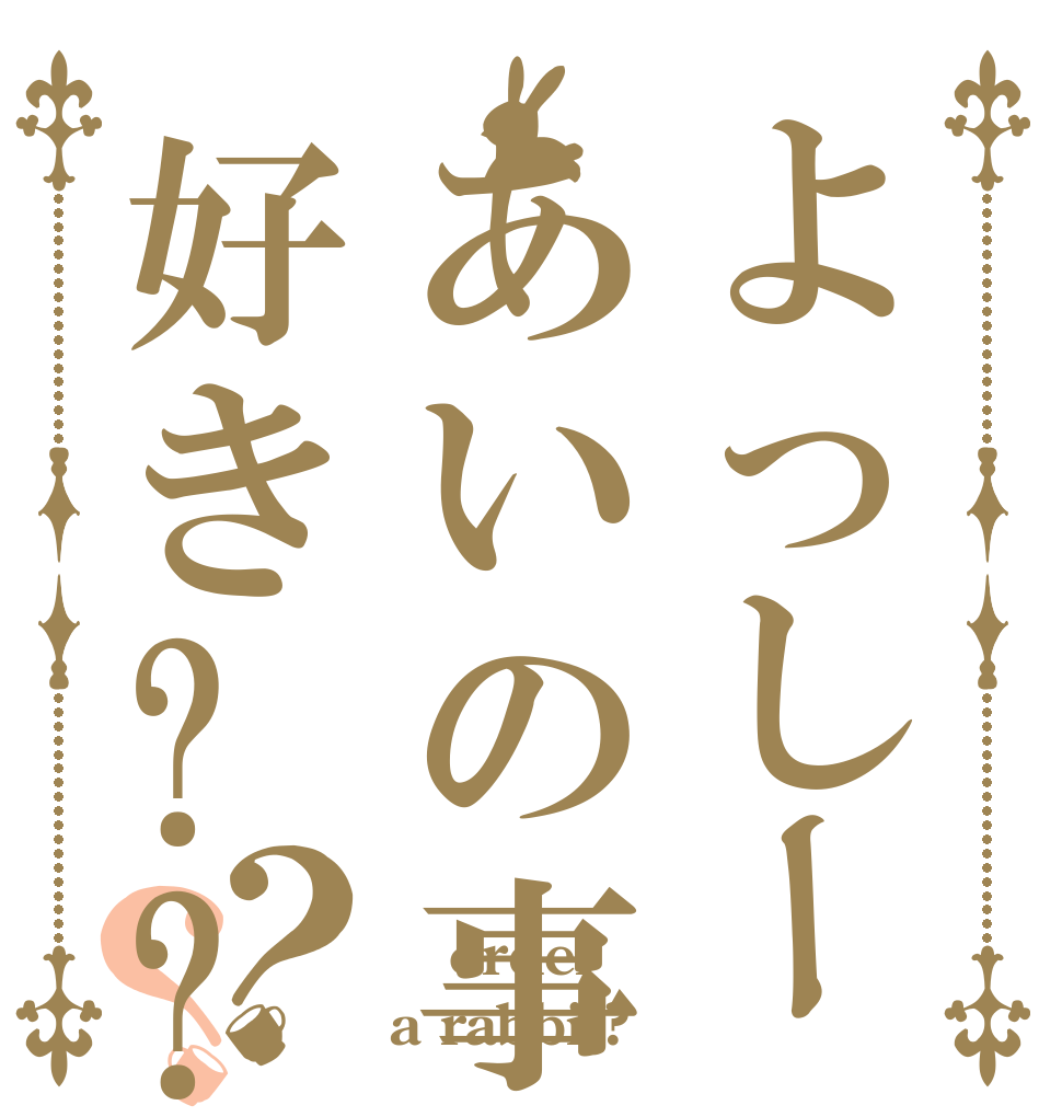 よっしーあいの事好き??？？    order a rabbit?