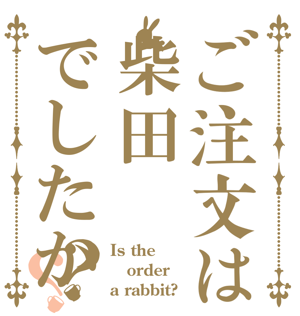 ご注文は柴田でしたか？？ Is the order a rabbit?