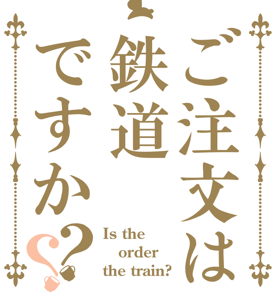 ご注文は鉄道ですか？？ Is the order the train?
