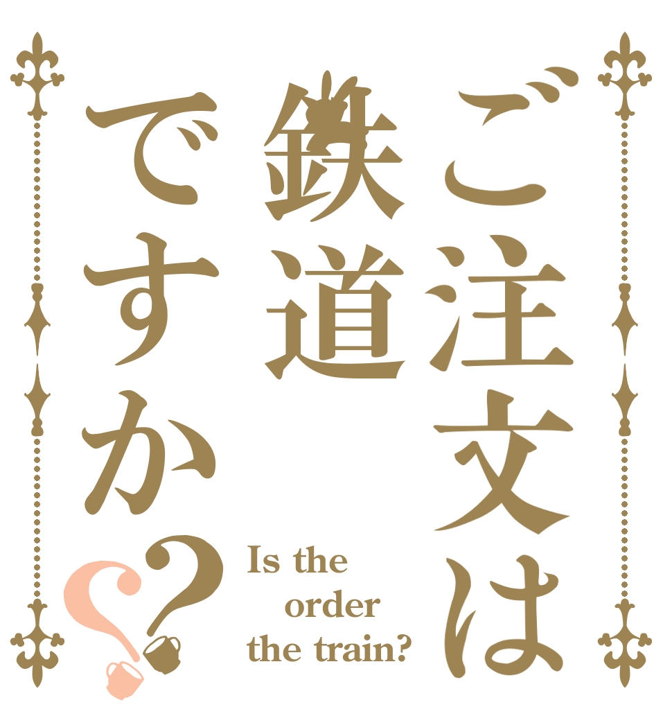 ご注文は鉄道ですか？？ Is the order the train?