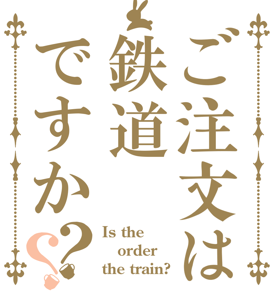 ご注文は鉄道ですか？？ Is the order the train?