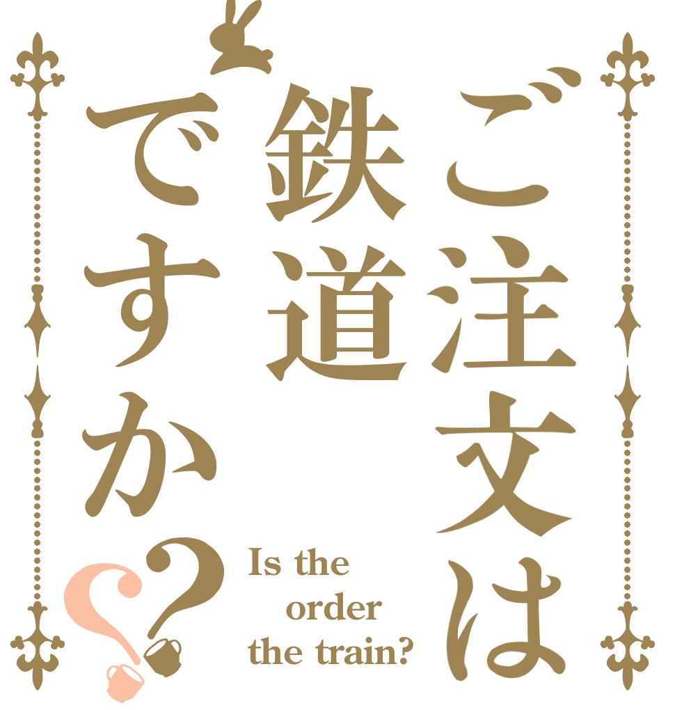 ご注文は鉄道ですか？？ Is the order the train?