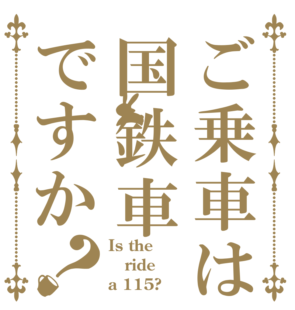 ご乗車は国鉄車ですか？ Is the ride a 115?