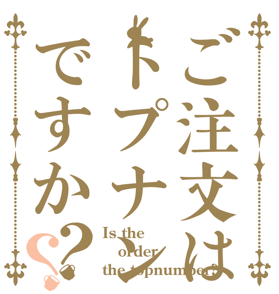 ご注文はトプナンですか？？ Is the order the topnumber?