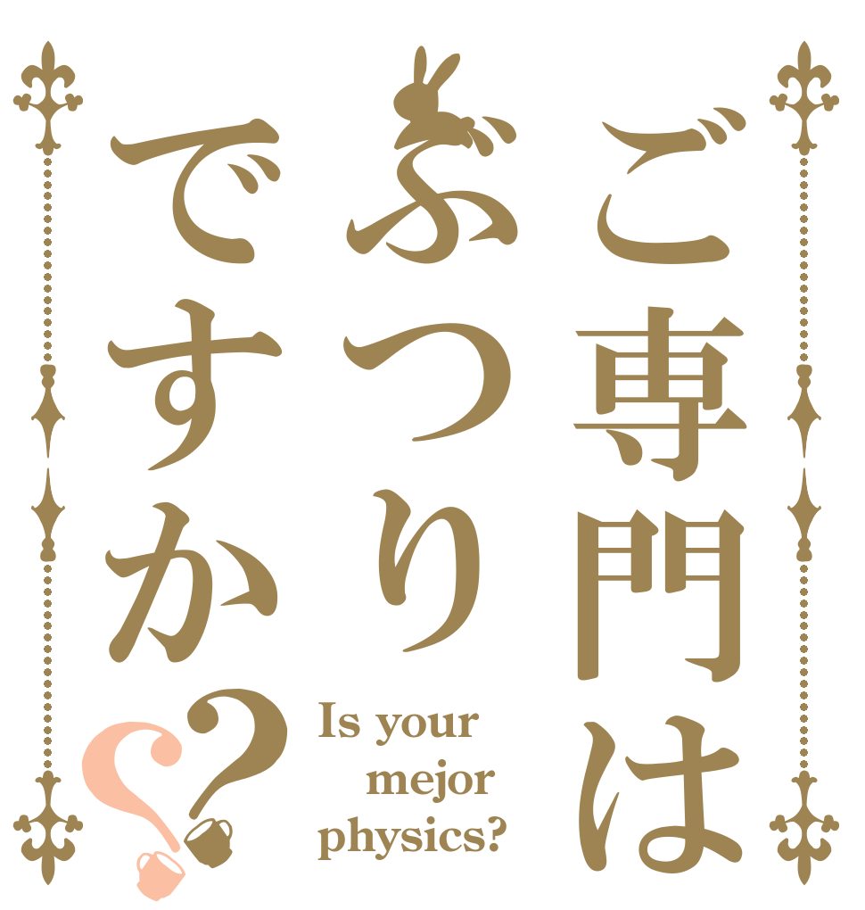 ご専門はぶつりですか？？ Is your mejor physics?