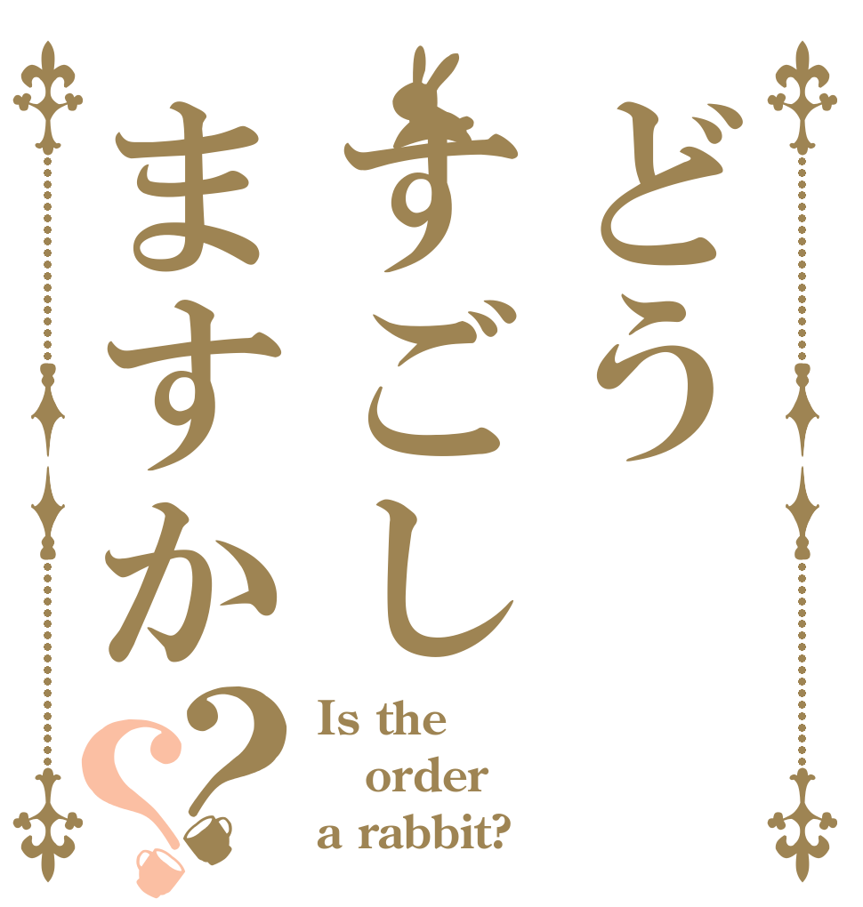 どうすごしますか？？ Is the order a rabbit?