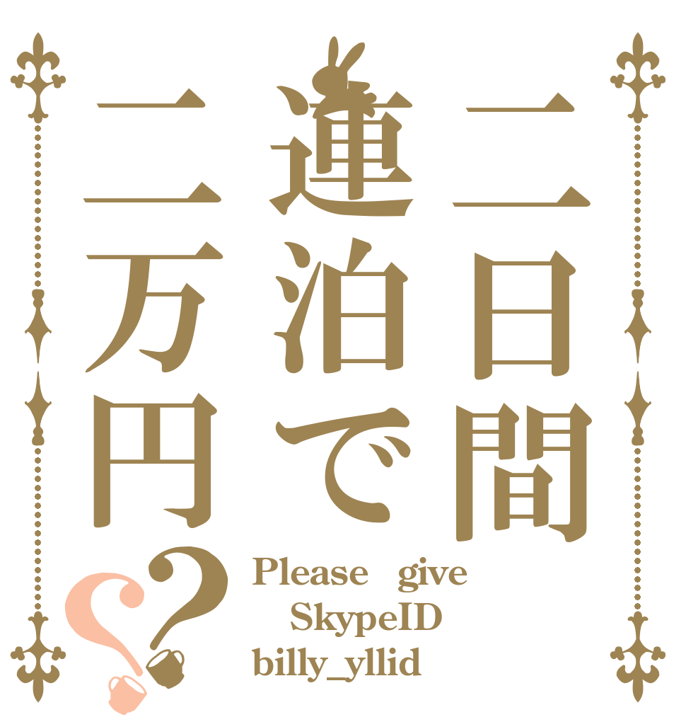 二日間連泊で二万円？？ Please　give SkypeID billy_yllid