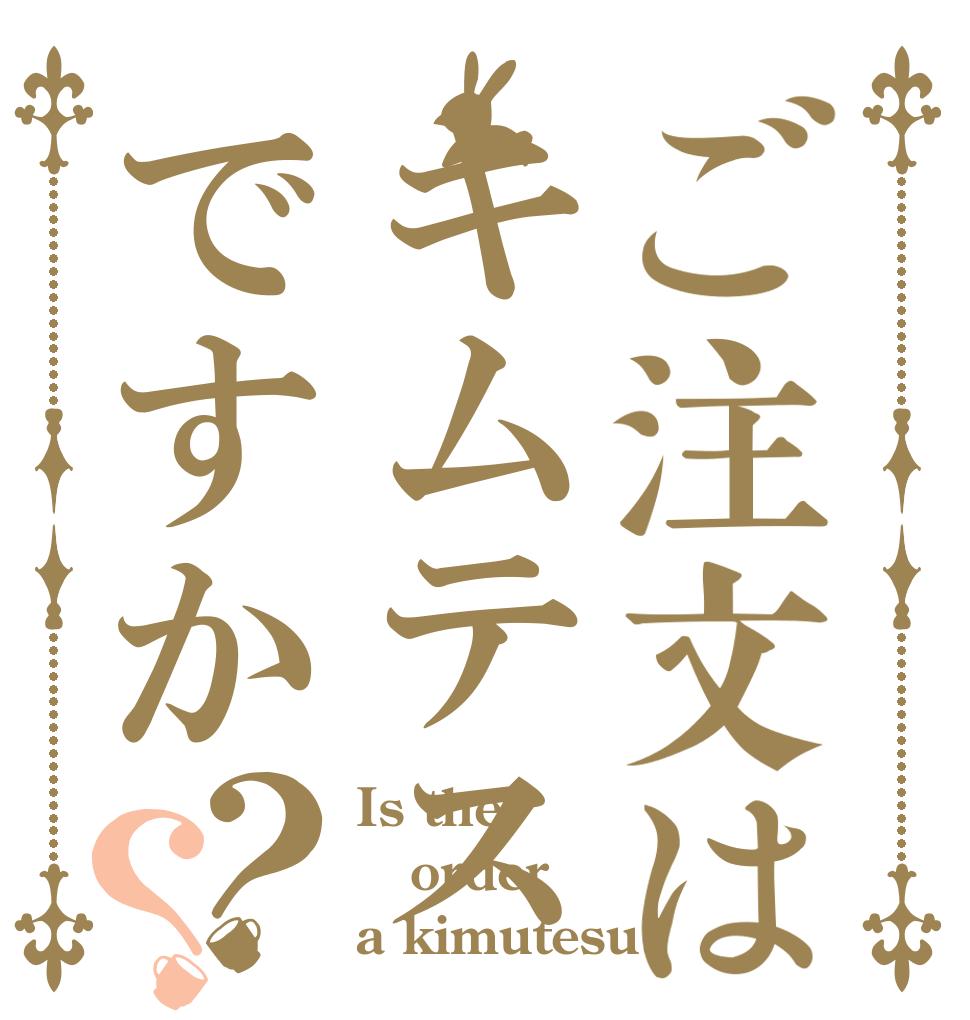 ご注文はキムテスですか？？ Is the order a kimutesu?