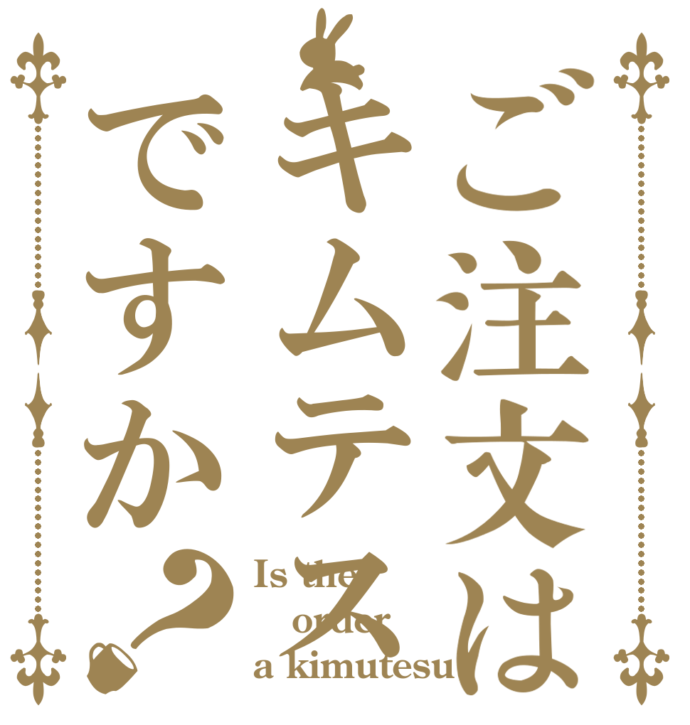 ご注文はキムテスですか？ Is the order a kimutesu?