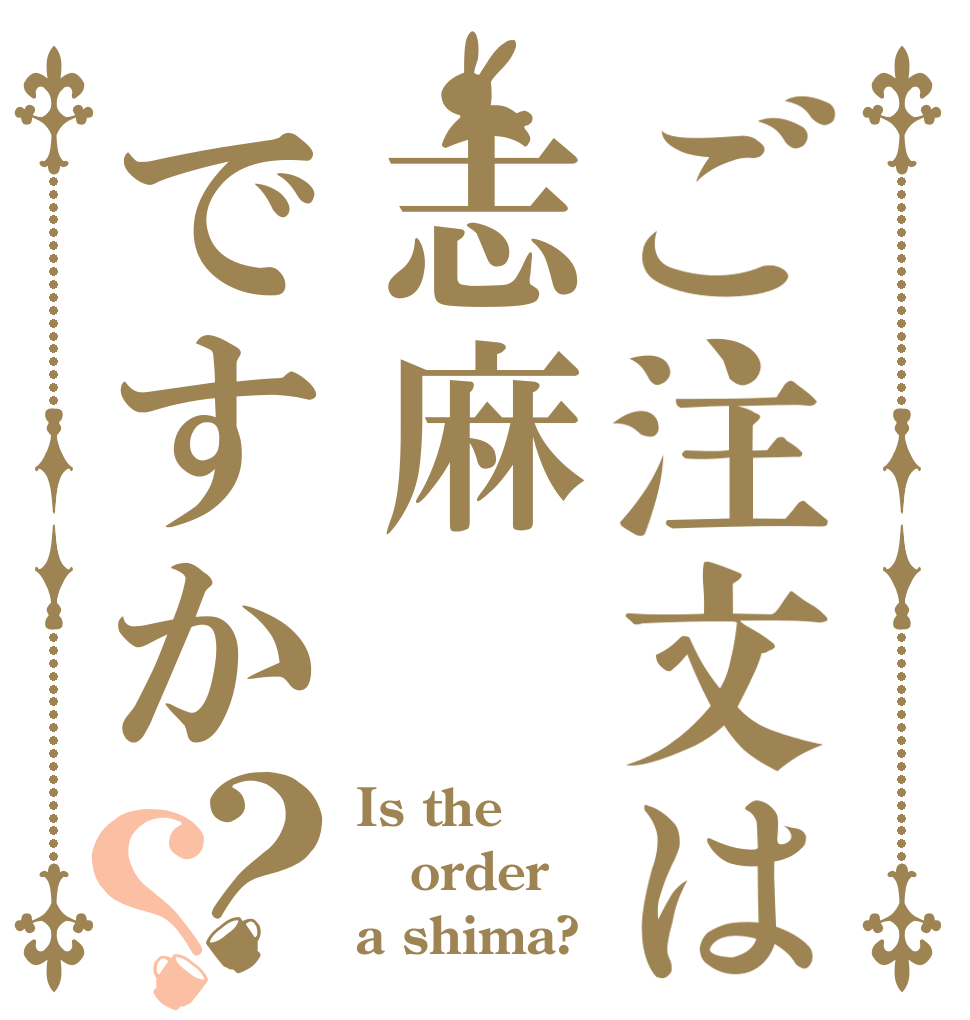 ご注文は志麻ですか？？ Is the order a shima?