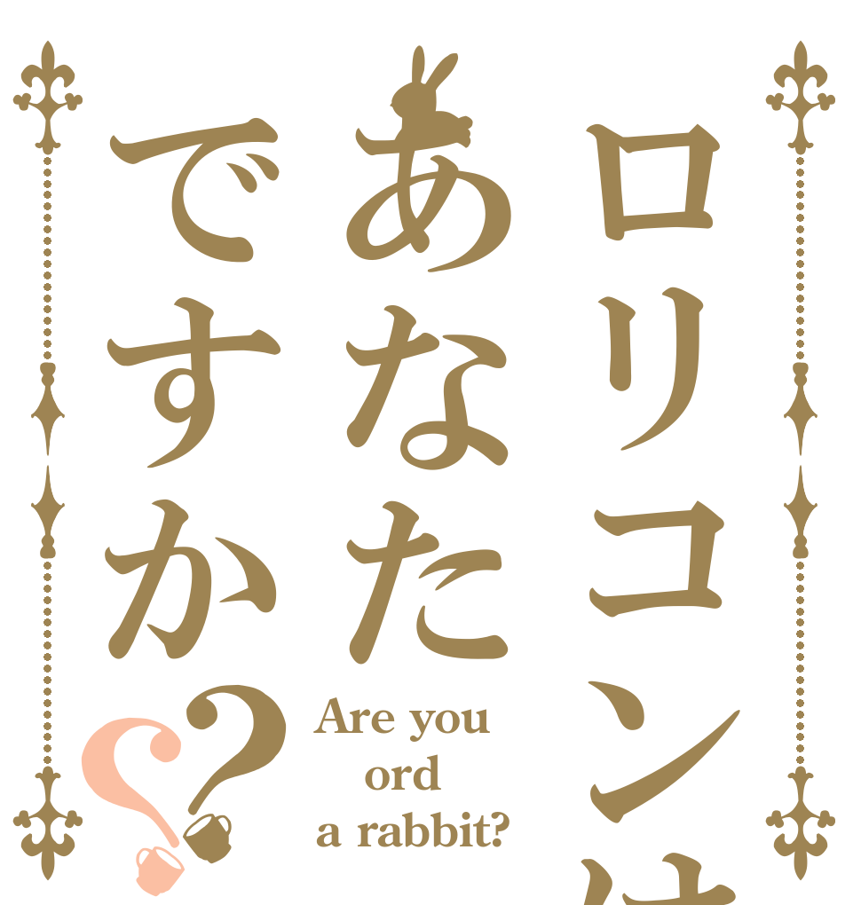 ロリコンはあなたですか？？ Are you ord a rabbit?