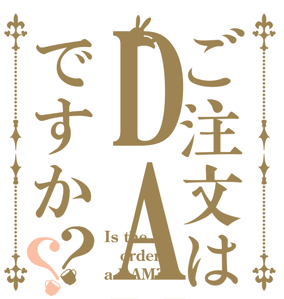 ご注文はDAMですか？？ Is the order a DAM?