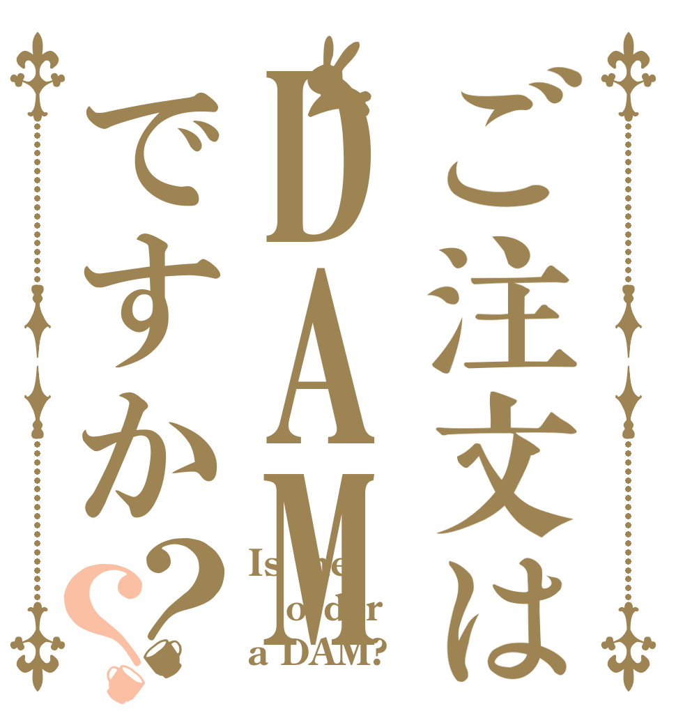 ご注文はDAMですか？？ Is the order a DAM?