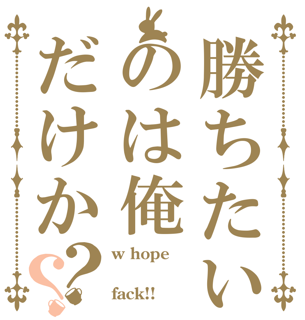 勝ちたいのは俺だけか？？ w hope オサム fack!!