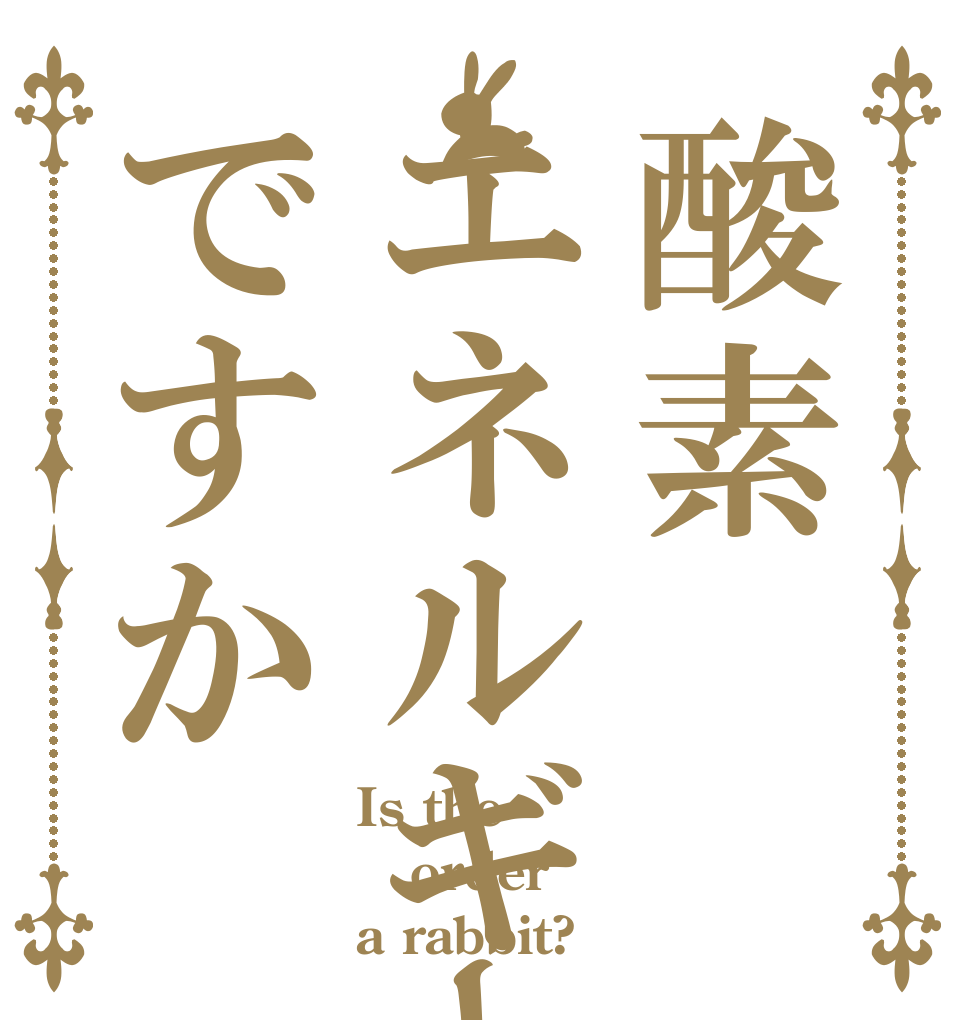 酸素エネルギーですか Is the order a rabbit?