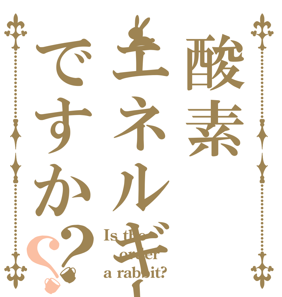 酸素エネルギーですか？？ Is the order a rabbit?