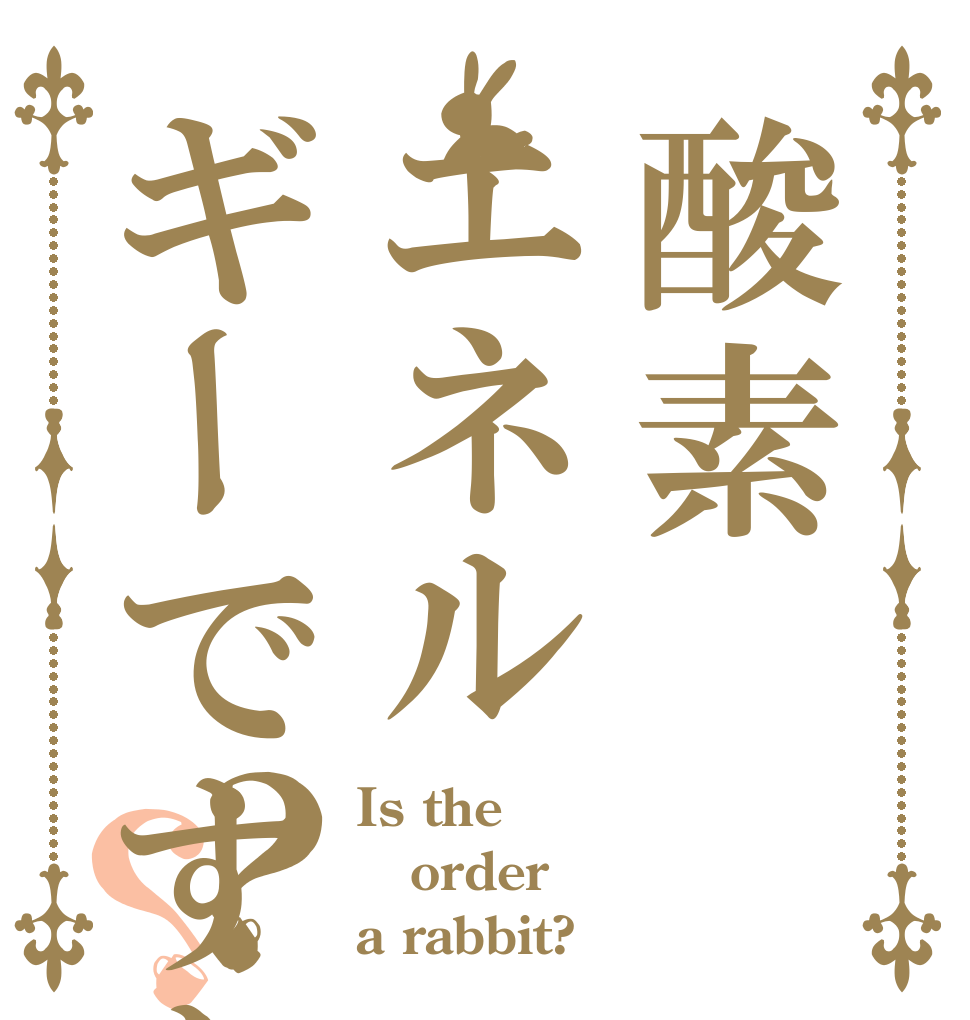 酸素エネルギーですか？？ Is the order a rabbit?
