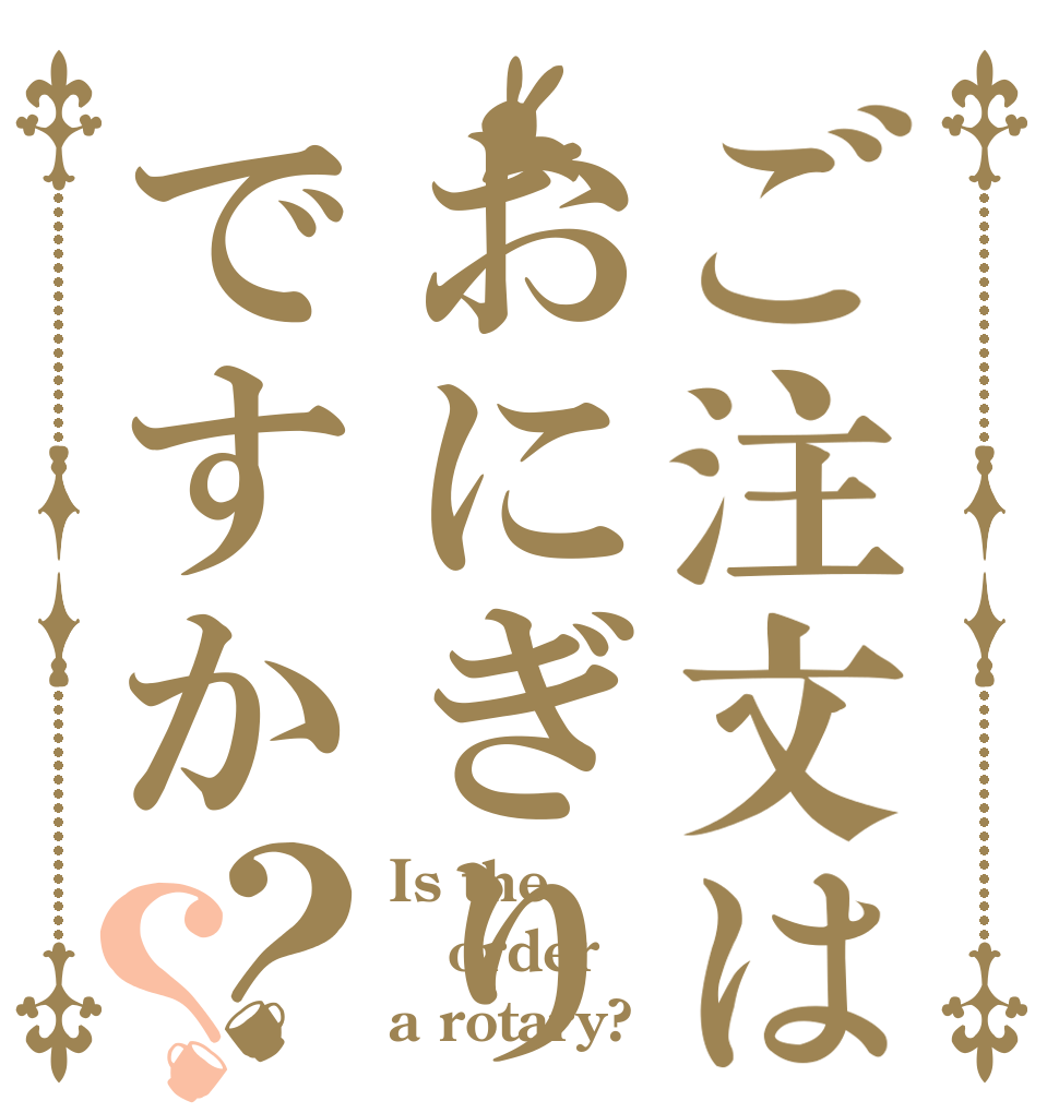 ご注文はおにぎりですか？？ Is the order a rotary?