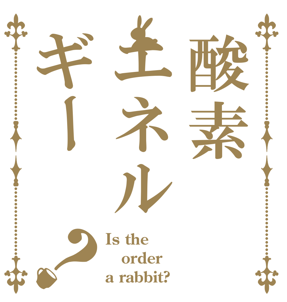 酸素エネルギー？ Is the order a rabbit?