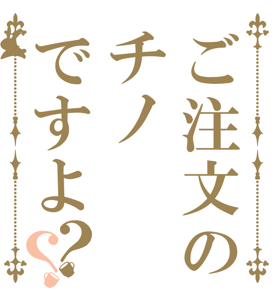 ご注文のチノですよ？？   