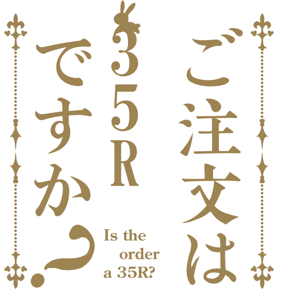 ご注文は35Rですか？ Is the order a 35R?