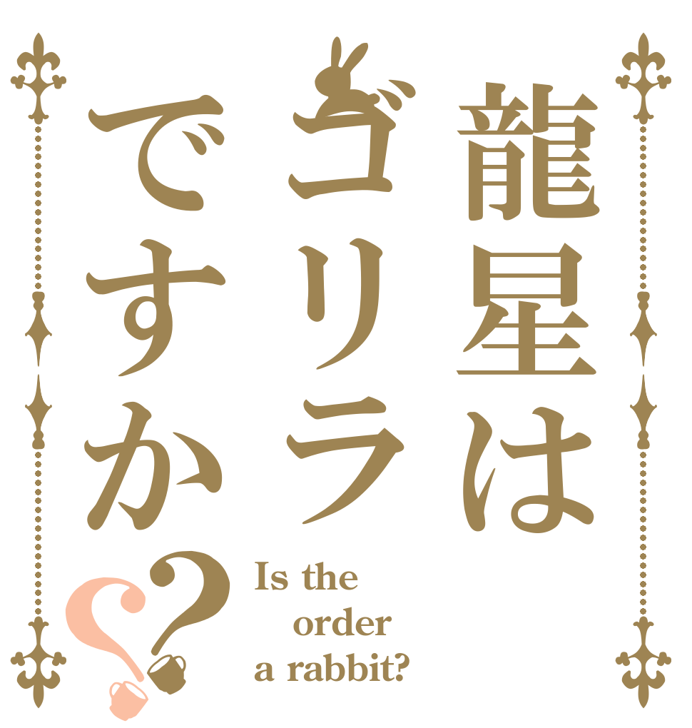 龍星はゴリラですか？？ Is the order a rabbit?
