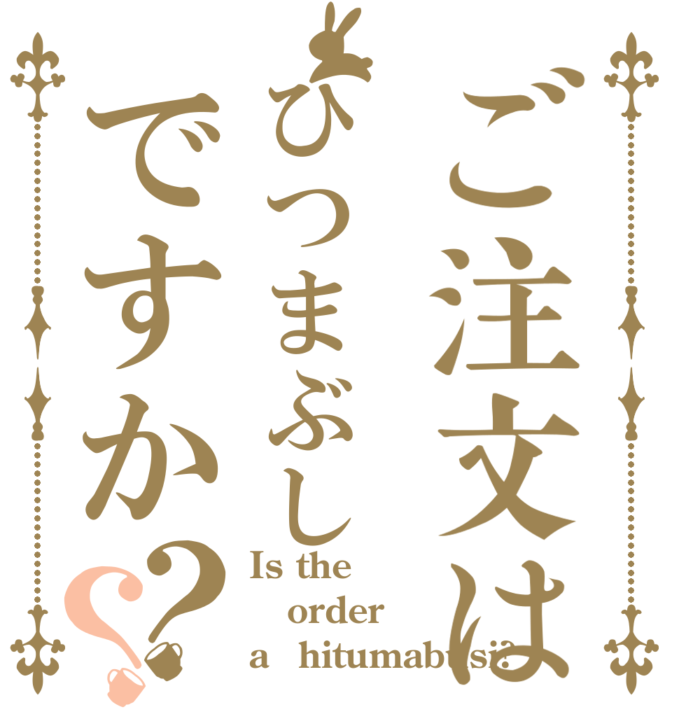ご注文はひつまぶしですか？？ Is the order a　hitumabusi?