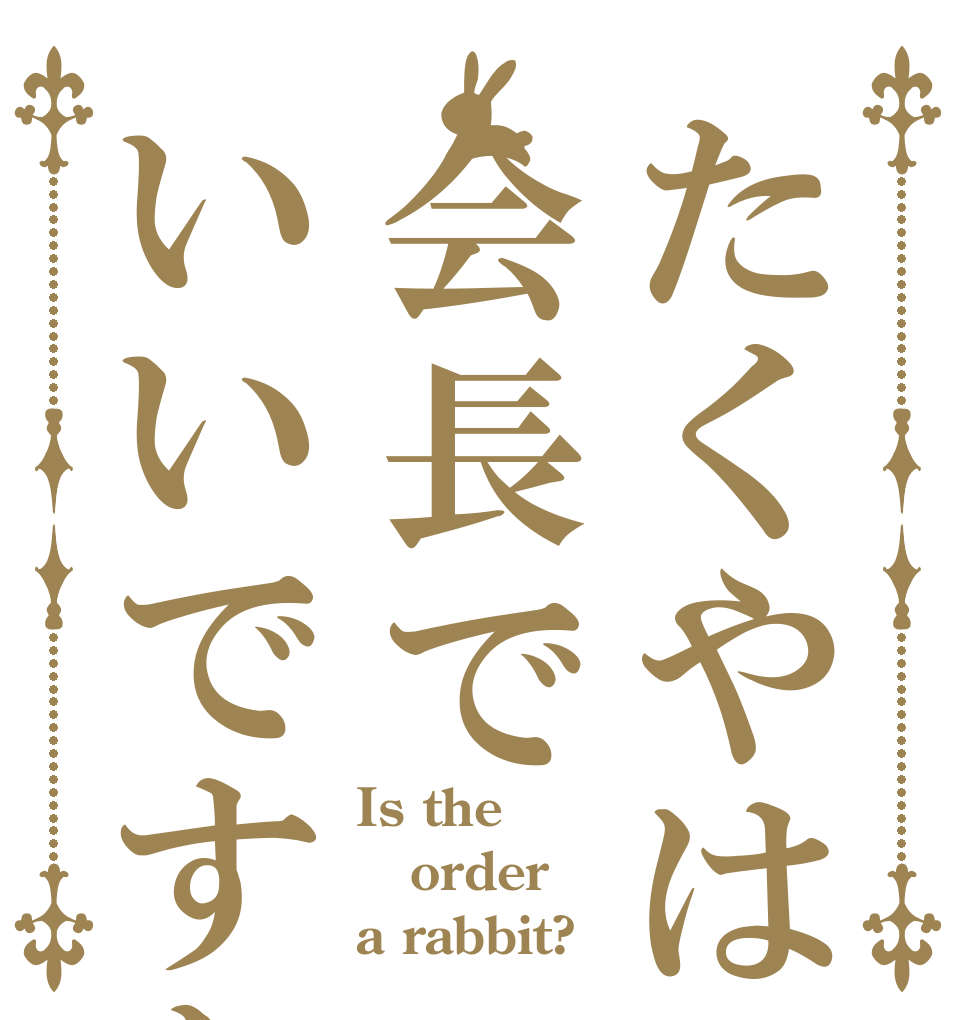 たくやは会長でいいですか Is the order a rabbit?