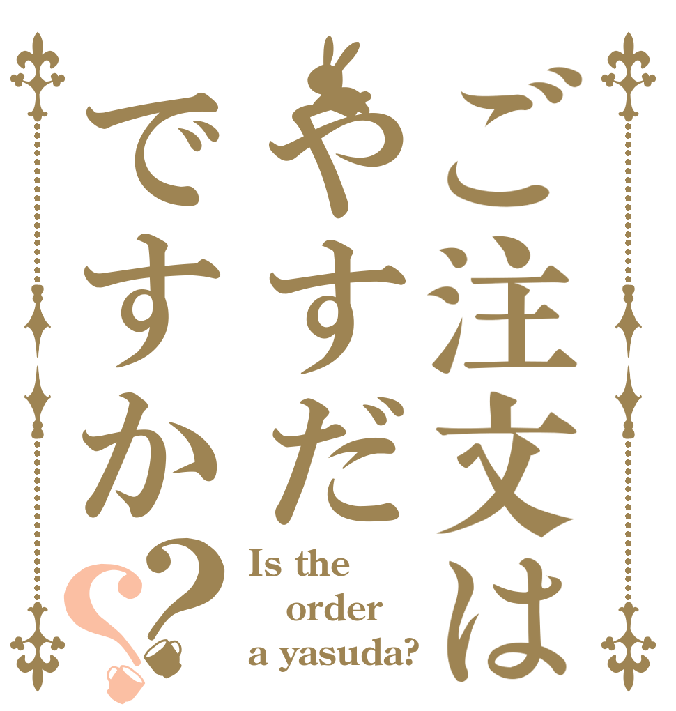 ご注文はやすだですか？？ Is the order a yasuda?
