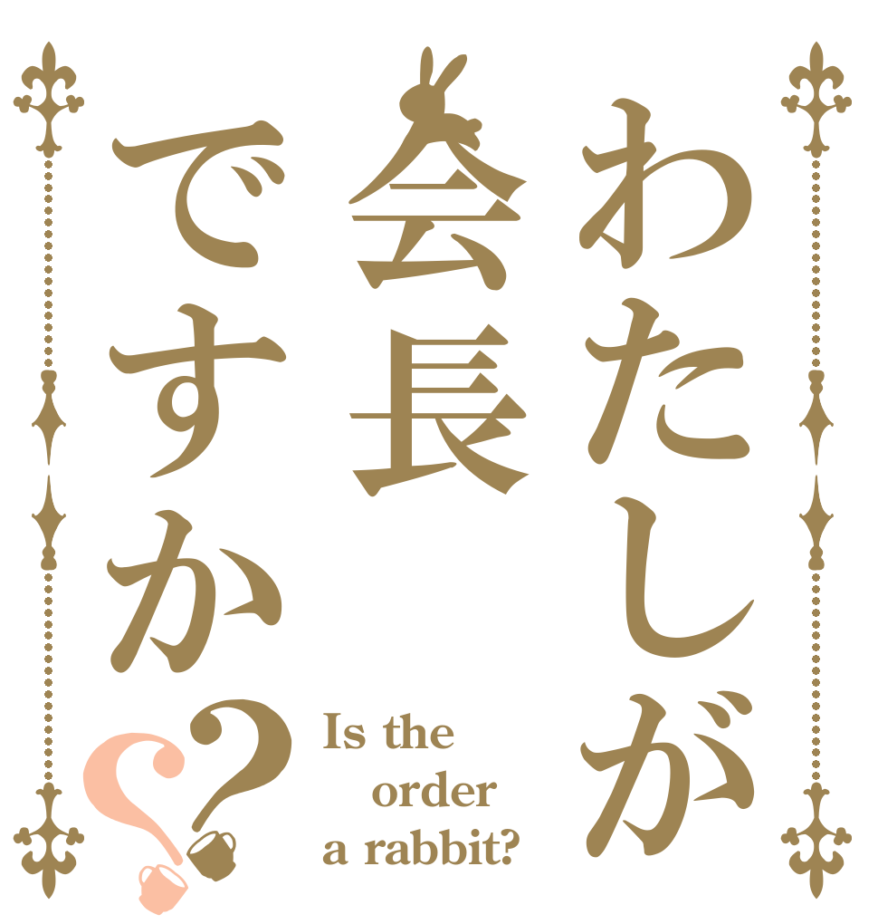 わたしが会長ですか？？ Is the order a rabbit?