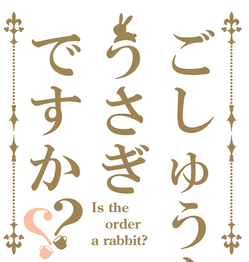 ごしゅうもんはうさぎですか？？ Is the order a rabbit?