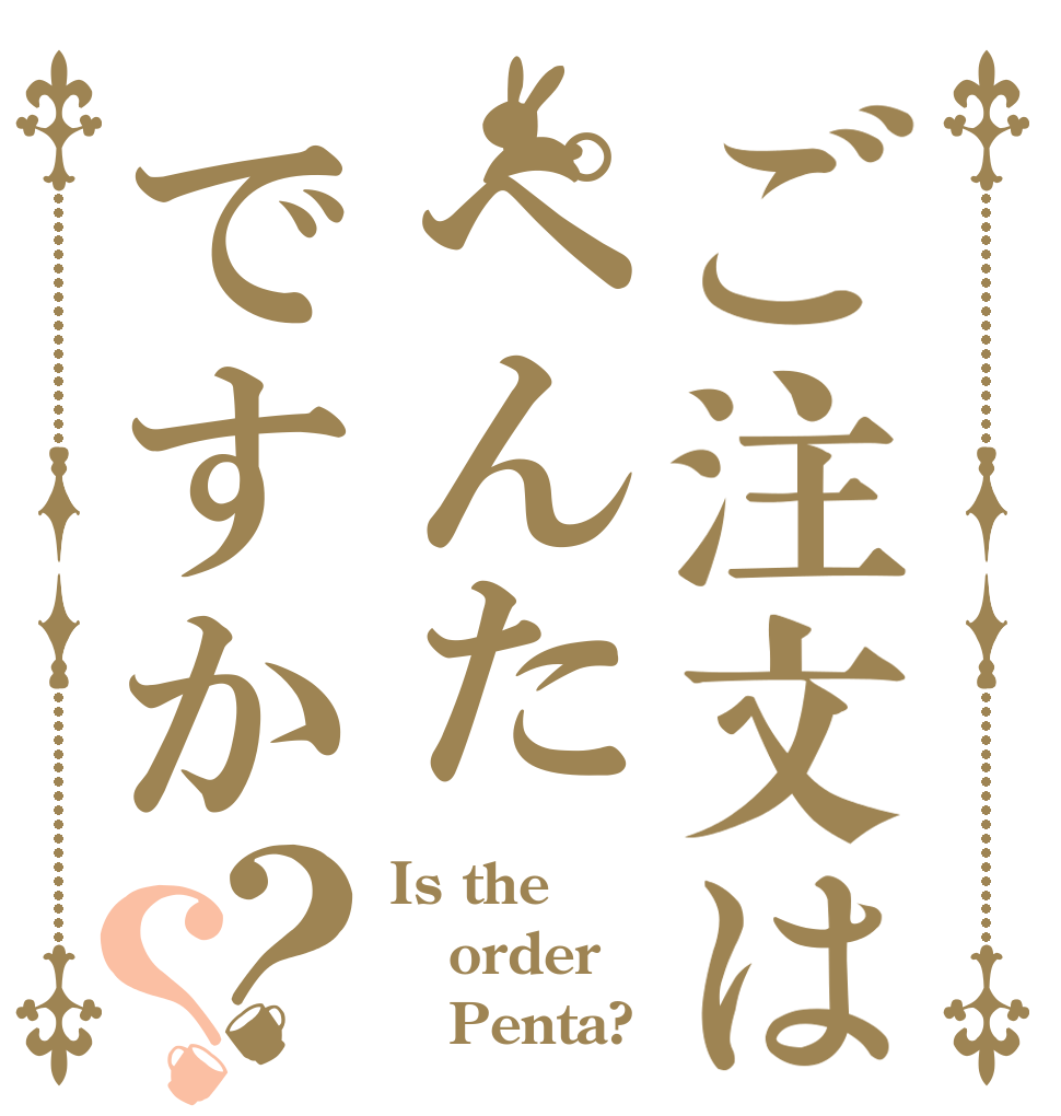 ご注文はぺんたですか？？ Is the order    Penta?