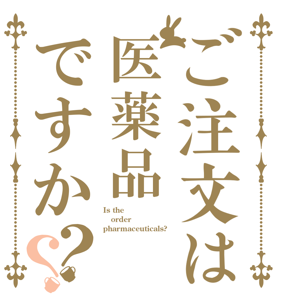 ご注文は医薬品ですか？？ Is the order pharmaceuticals?