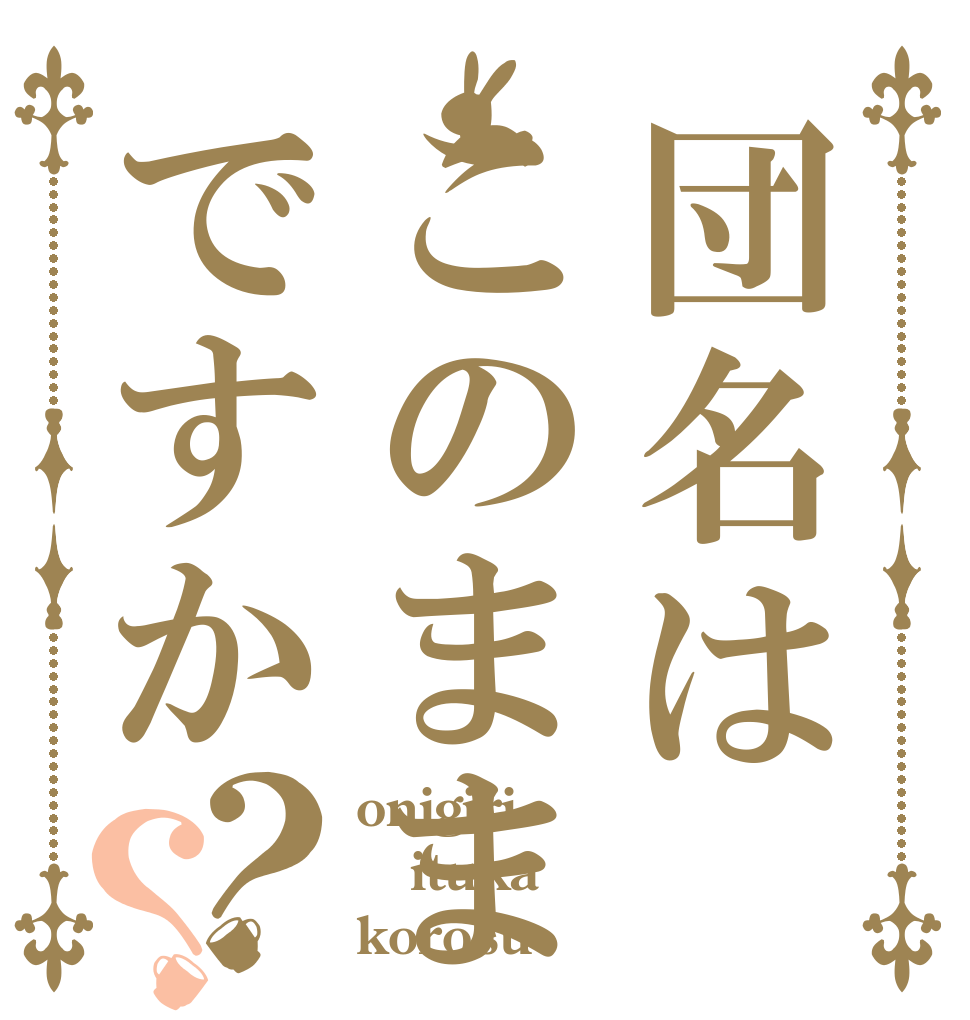 団名はこのままですか？？ onigiri ituka korosu