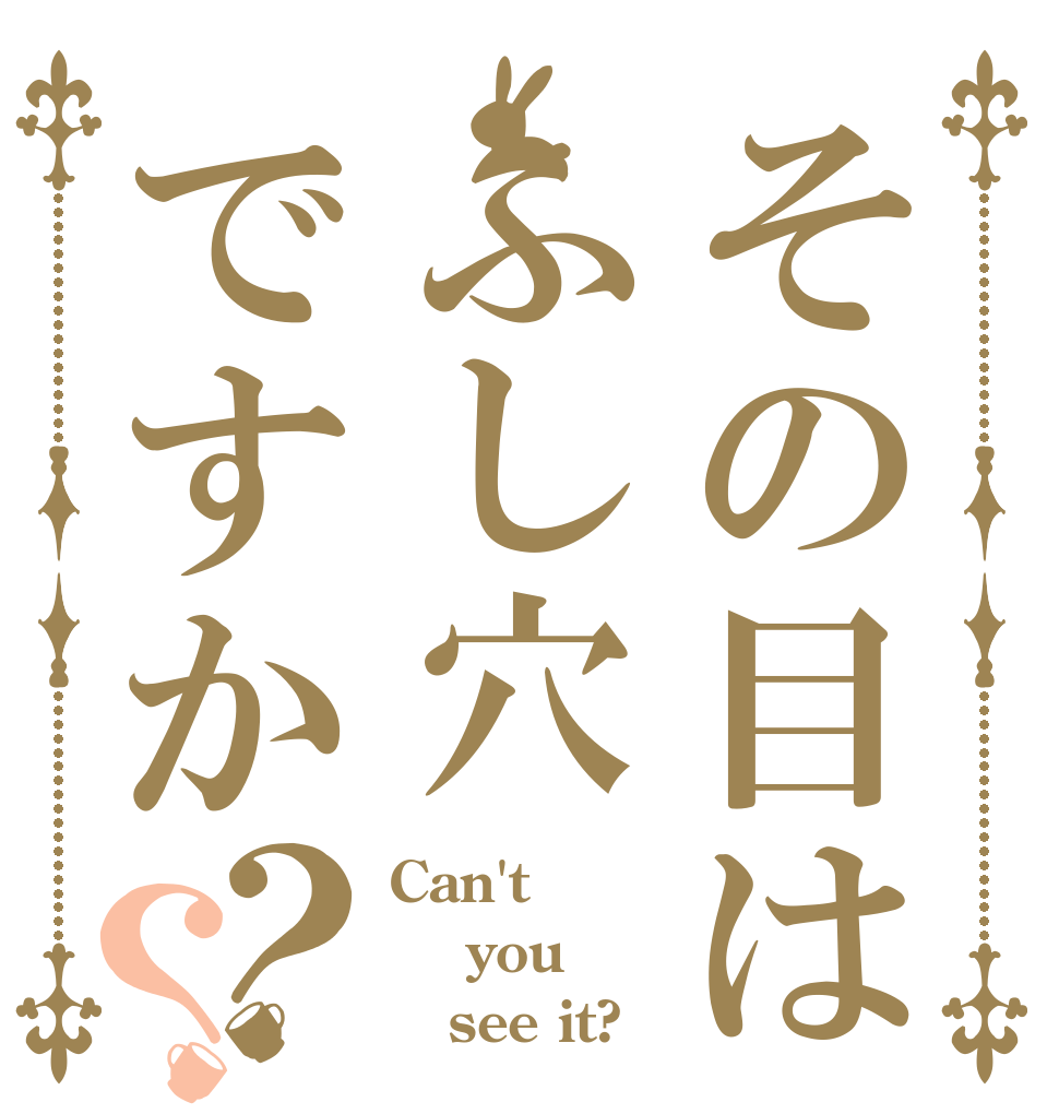 その目はふし穴ですか？？ Can't  you    see it?