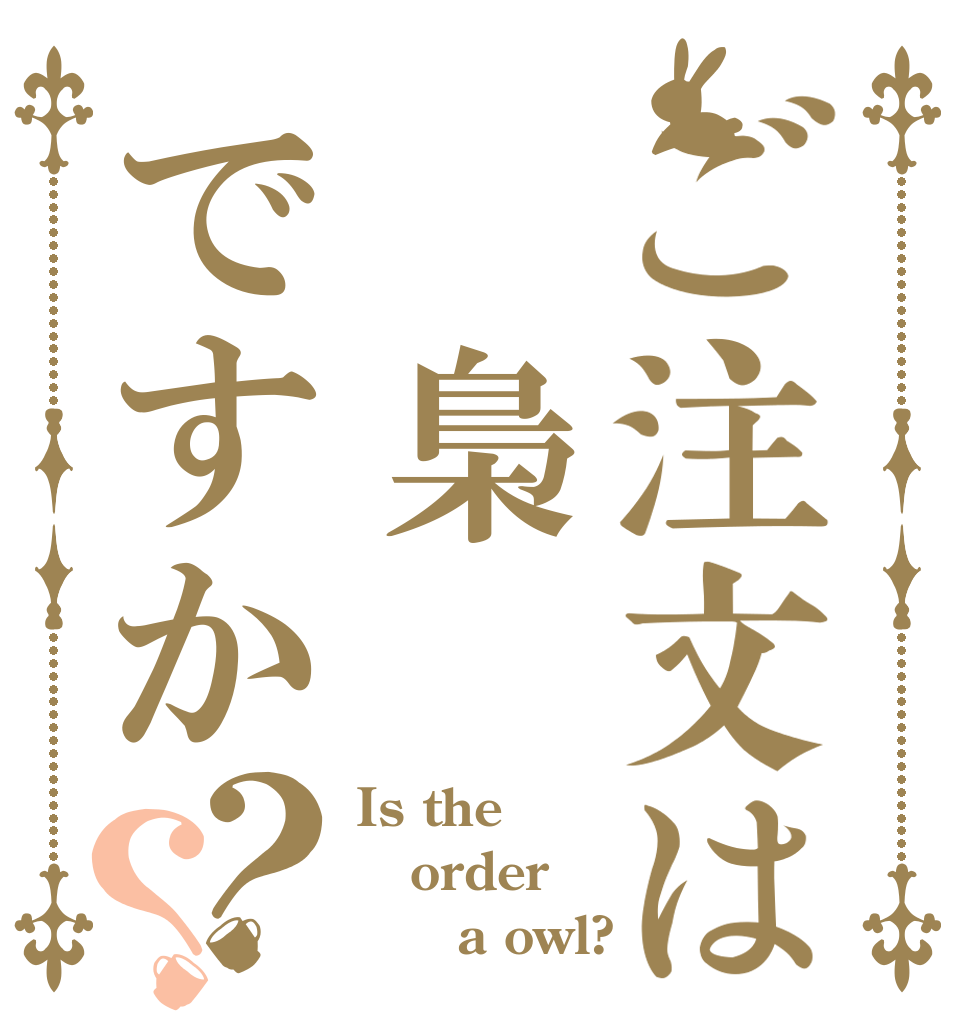 ご注文は　梟ですか？？ Is the order  　　a owl?