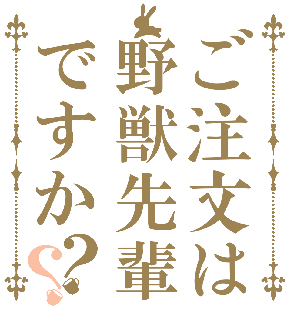 ご注文は野獣先輩ですか？？   