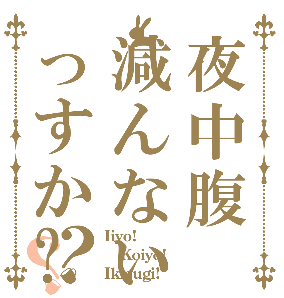 夜中腹減んないっすか?？？ Iiyo! Koiyo! Ikisugi!
