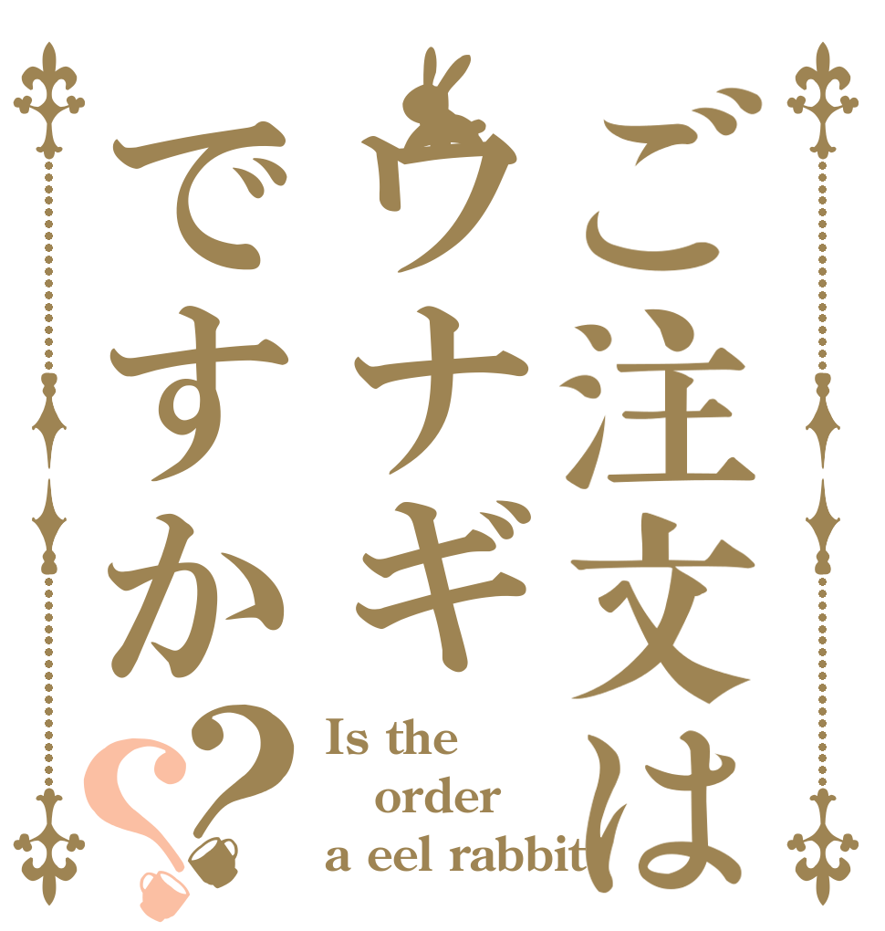 ご注文はウナギですか？？ Is the order a eel rabbit?