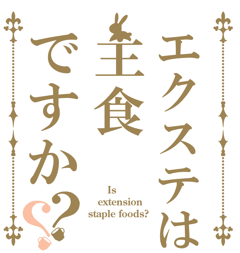 エクステは主食ですか？？       Is  extension staple foods?