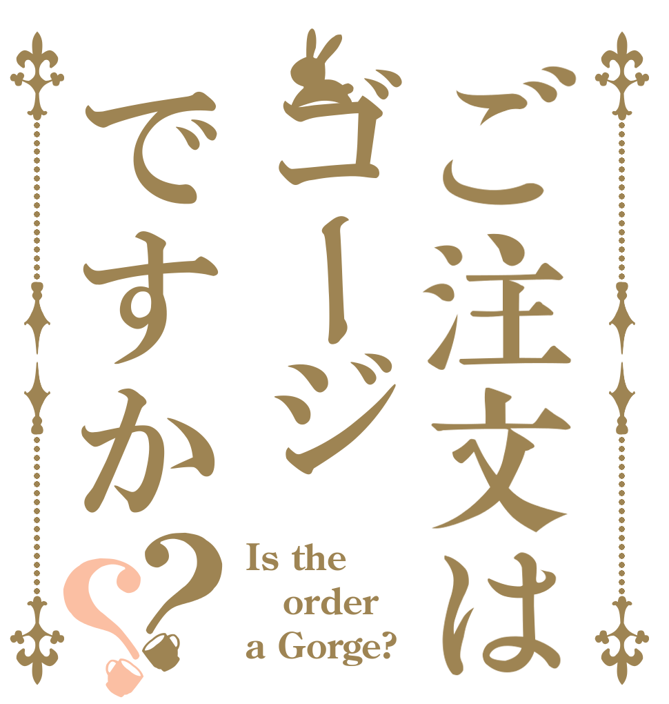 ご注文はゴージですか？？ Is the order a Gorge?